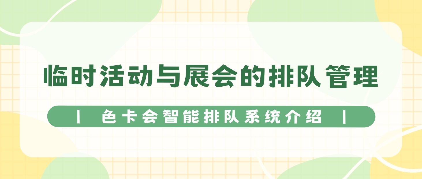 临时活动与展会的排队管理：色卡会智能排队系统介绍